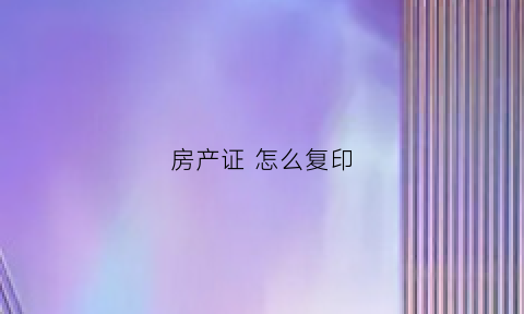房产证怎么复印(房产证怎么复印)